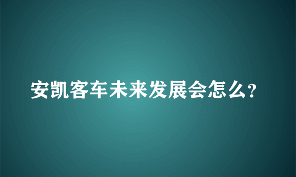 安凯客车未来发展会怎么？