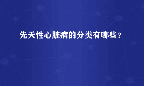 先天性心脏病的分类有哪些？