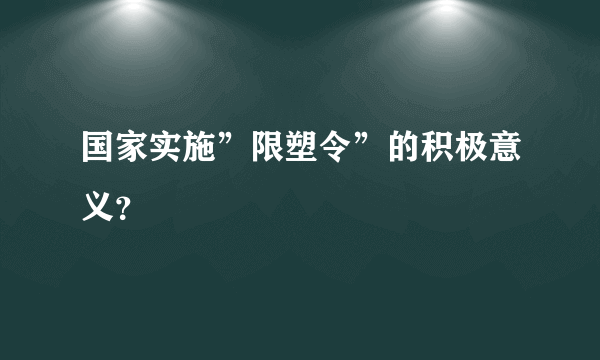 国家实施”限塑令”的积极意义？