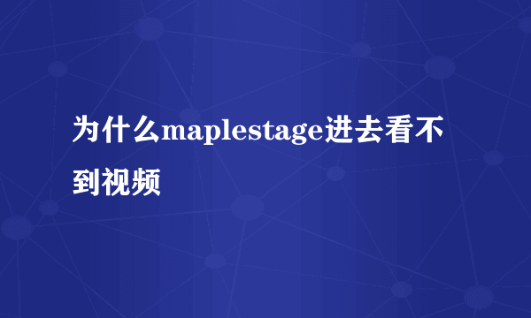 为什么maplestage进去看不到视频