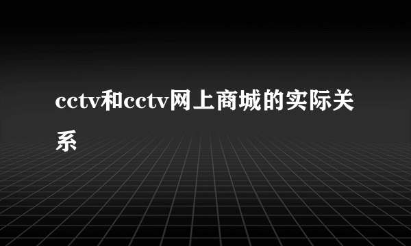 cctv和cctv网上商城的实际关系