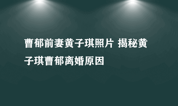 曹郁前妻黄子琪照片 揭秘黄子琪曹郁离婚原因