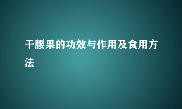 干腰果的功效与作用及食用方法