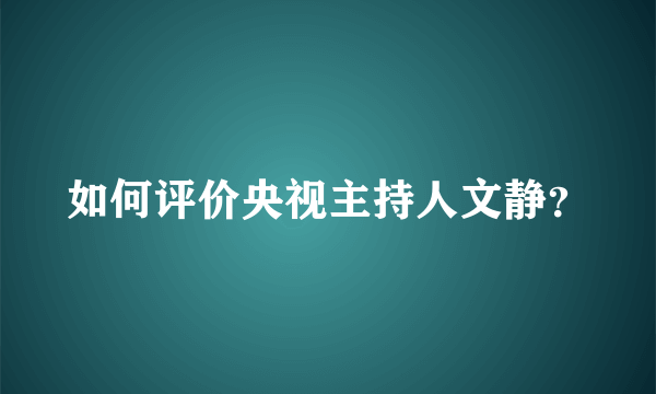 如何评价央视主持人文静？