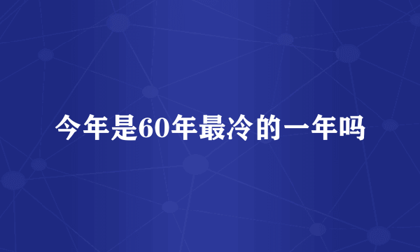 今年是60年最冷的一年吗