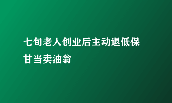 七旬老人创业后主动退低保 甘当卖油翁