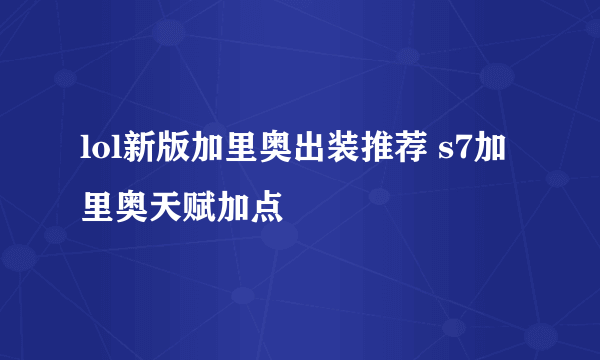 lol新版加里奥出装推荐 s7加里奥天赋加点