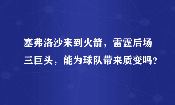 塞弗洛沙来到火箭，雷霆后场三巨头，能为球队带来质变吗？