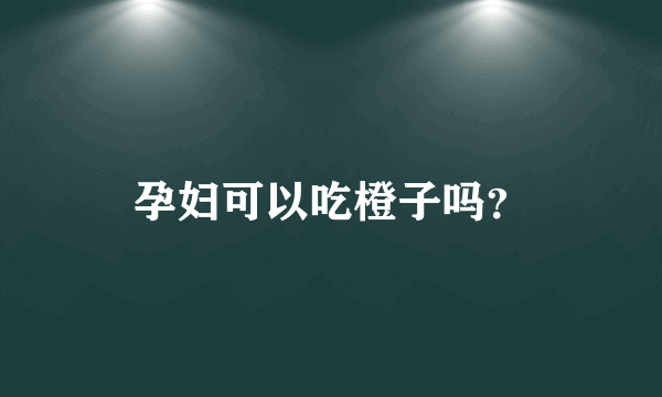 孕妇可以吃橙子吗？