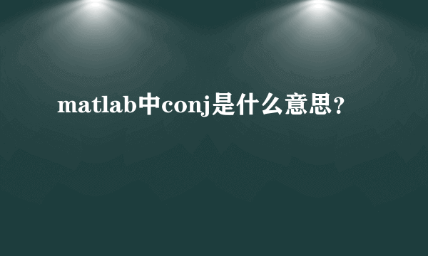 matlab中conj是什么意思？