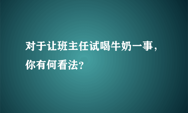 对于让班主任试喝牛奶一事，你有何看法？