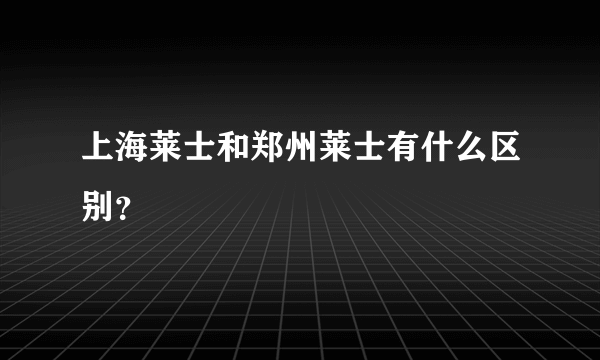 上海莱士和郑州莱士有什么区别？