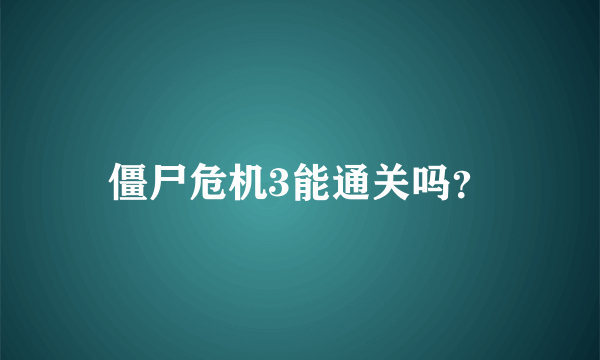 僵尸危机3能通关吗？