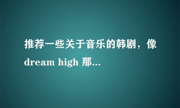 推荐一些关于音乐的韩剧，像dream high 那种，或者像 你为我着迷