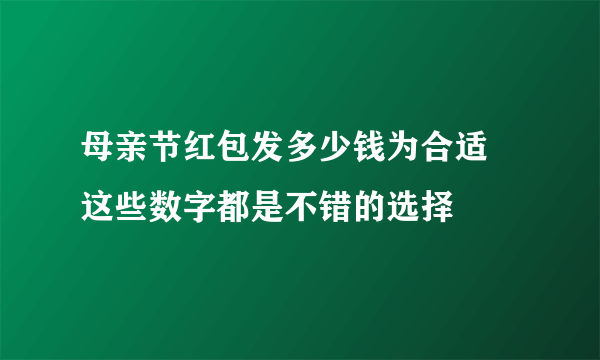 母亲节红包发多少钱为合适 这些数字都是不错的选择