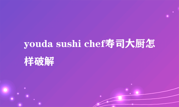 youda sushi chef寿司大厨怎样破解