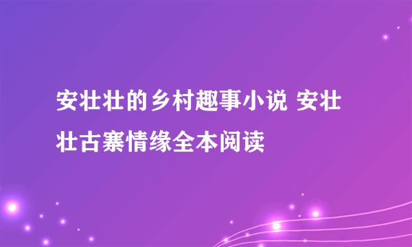 安壮壮的乡村趣事小说 安壮壮古寨情缘全本阅读