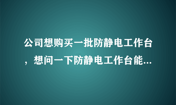 公司想购买一批防静电工作台，想问一下防静电工作台能承载多公斤重量？