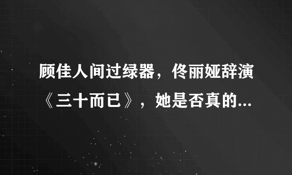 顾佳人间过绿器，佟丽娅辞演《三十而已》，她是否真的被粉丝坑了？