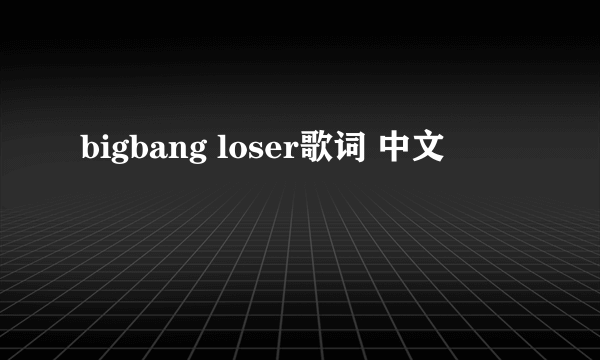 bigbang loser歌词 中文