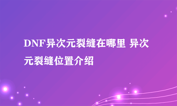 DNF异次元裂缝在哪里 异次元裂缝位置介绍