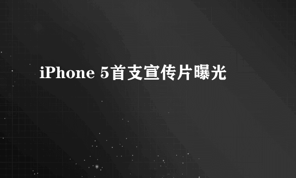 iPhone 5首支宣传片曝光