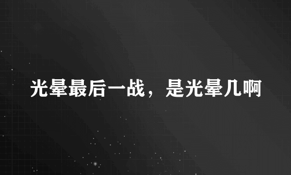 光晕最后一战，是光晕几啊