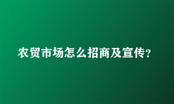 农贸市场怎么招商及宣传？