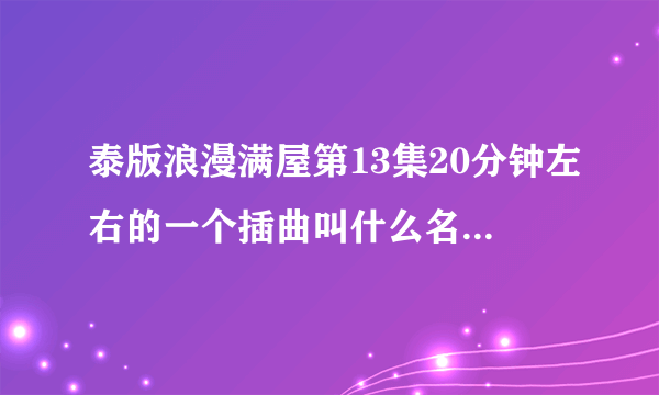 泰版浪漫满屋第13集20分钟左右的一个插曲叫什么名？就是mike贴便利贴向Aom道歉的那一段，