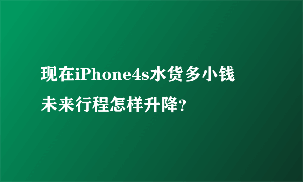 现在iPhone4s水货多小钱　未来行程怎样升降？