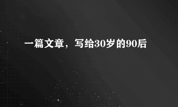 一篇文章，写给30岁的90后