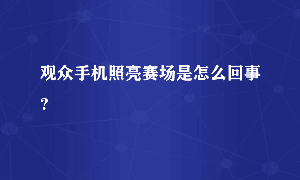 观众手机照亮赛场是怎么回事？