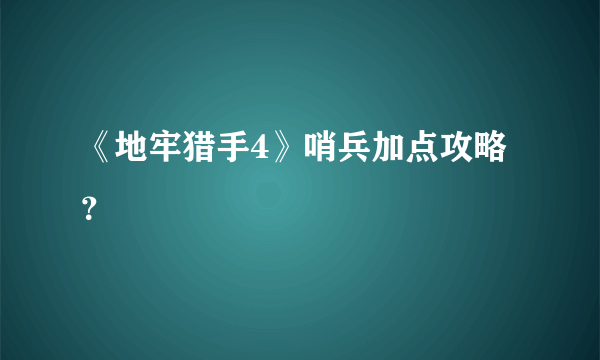 《地牢猎手4》哨兵加点攻略？