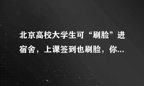 北京高校大学生可“刷脸”进宿舍，上课签到也刷脸，你怎么看？