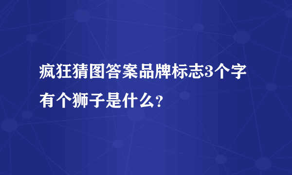 疯狂猜图答案品牌标志3个字有个狮子是什么？