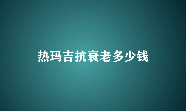 热玛吉抗衰老多少钱