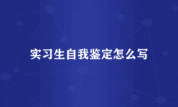 实习生自我鉴定怎么写