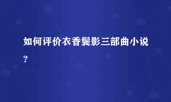 如何评价衣香鬓影三部曲小说？