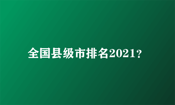 全国县级市排名2021？