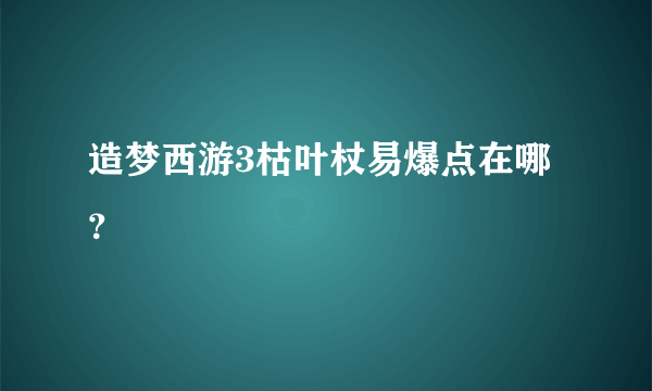 造梦西游3枯叶杖易爆点在哪？