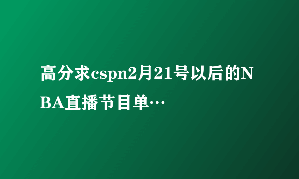 高分求cspn2月21号以后的NBA直播节目单…