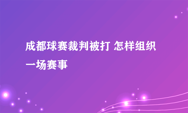 成都球赛裁判被打 怎样组织一场赛事