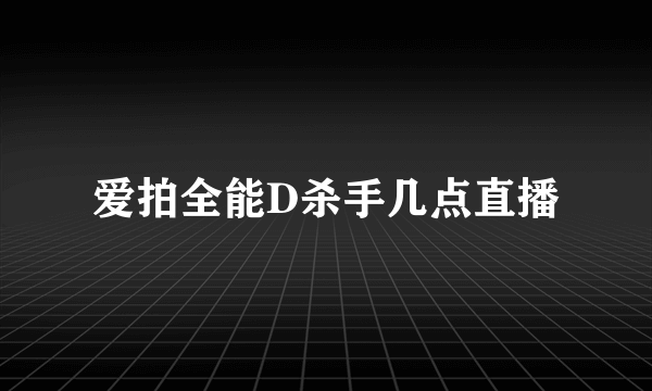 爱拍全能D杀手几点直播