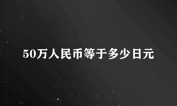 50万人民币等于多少日元