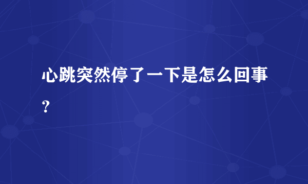 心跳突然停了一下是怎么回事？