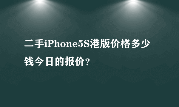 二手iPhone5S港版价格多少钱今日的报价？