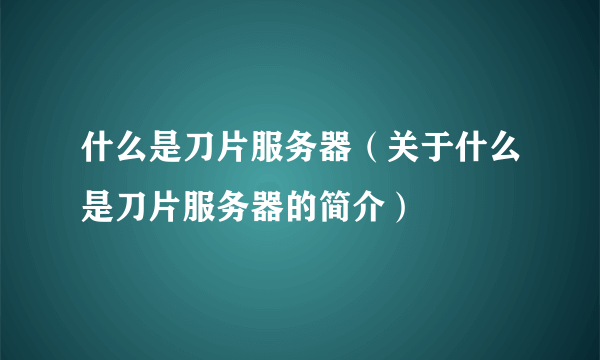 什么是刀片服务器（关于什么是刀片服务器的简介）