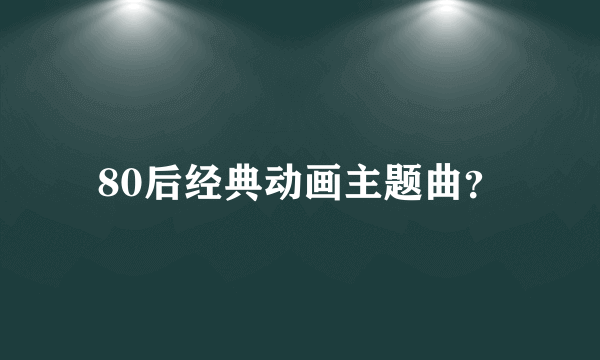 80后经典动画主题曲？