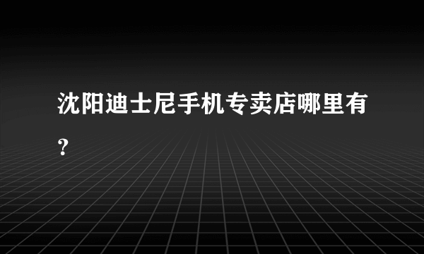 沈阳迪士尼手机专卖店哪里有？