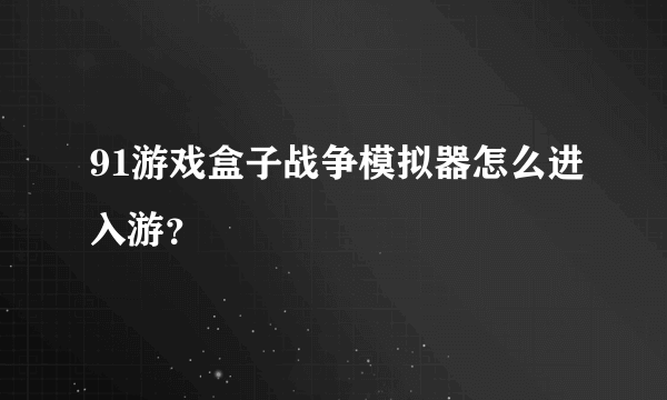 91游戏盒子战争模拟器怎么进入游？